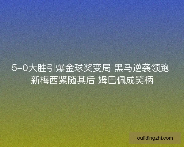 5-0大胜引爆金球奖变局 黑马逆袭领跑 新梅西紧随其后 姆巴佩成笑柄