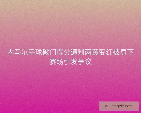 内马尔手球破门得分遭判两黄变红被罚下赛场引发争议