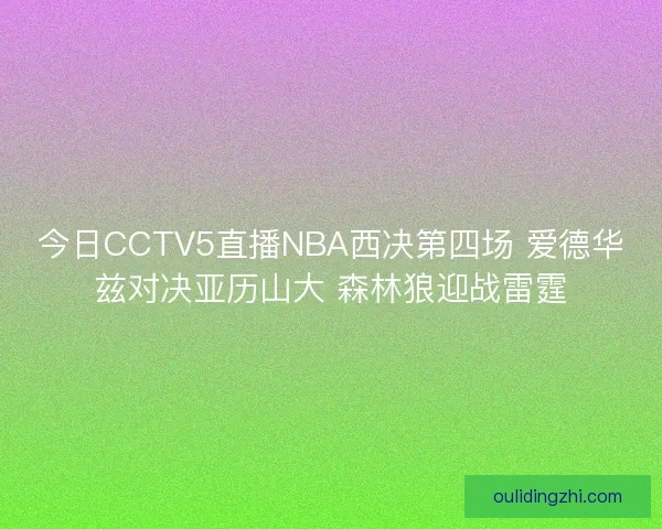 今日CCTV5直播NBA西决第四场 爱德华兹对决亚历山大 森林狼迎战雷霆 今日CCTV5直播NBA西决第四场 爱德华兹对决亚历山大 森林狼迎战雷霆