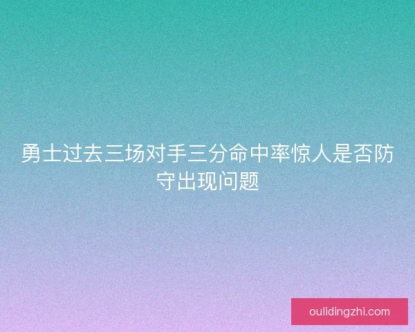 勇士过去三场对手三分命中率惊人是否防守出现问题 勇士过去三场对手三分命中率惊人是否防守出现问题