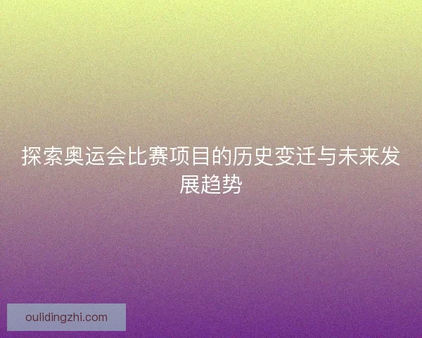 探索奥运会比赛项目的历史变迁与未来发展趋势