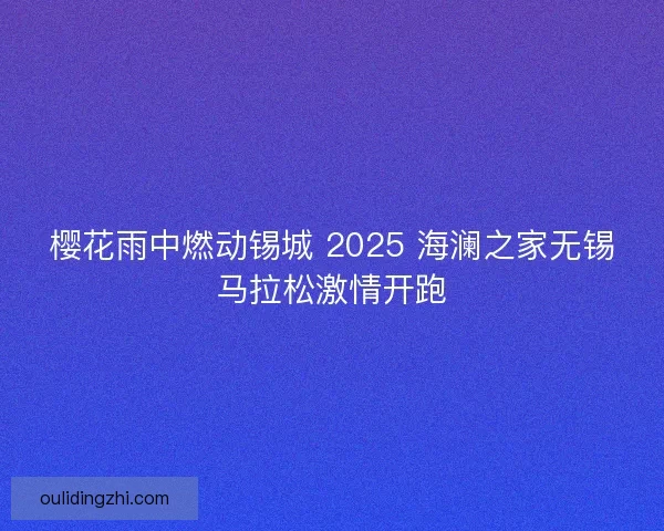 樱花雨中燃动锡城 2025 海澜之家无锡马拉松激情开跑