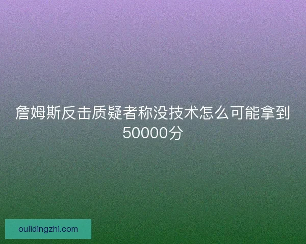 詹姆斯反击质疑者称没技术怎么可能拿到50000分