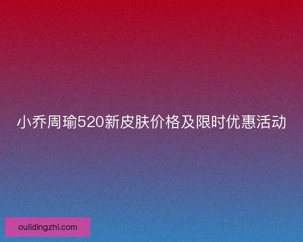 小乔周瑜520新皮肤价格及限时优惠活动