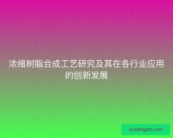 浓缩树脂合成工艺研究及其在各行业应用的创新发展