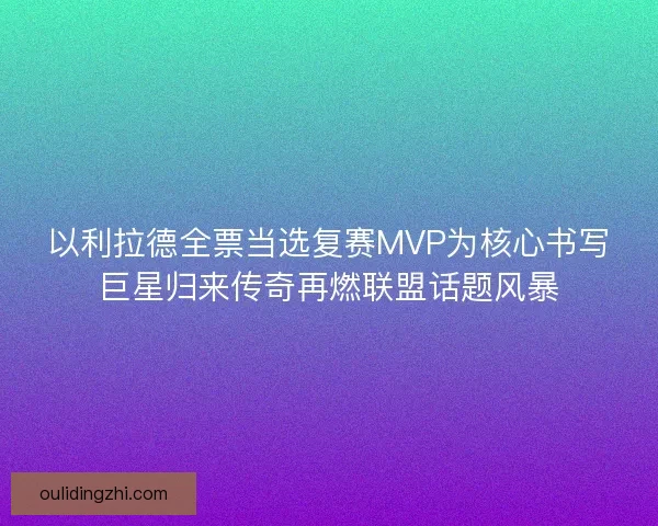 以利拉德全票当选复赛MVP为核心书写巨星归来传奇再燃联盟话题风暴