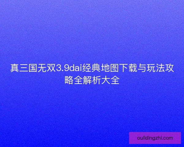 真三国无双3.9dai经典地图下载与玩法攻略全解析大全