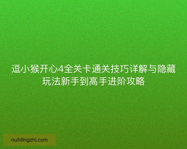 逗小猴开心4全关卡通关技巧详解与隐藏玩法新手到高手进阶攻略