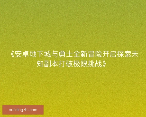 《安卓地下城与勇士全新冒险开启探索未知副本打破极限挑战》 《安卓地下城与勇士全新冒险开启探索未知副本打破极限挑战》