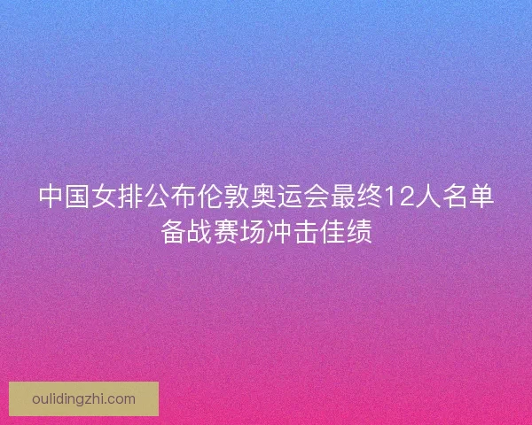 中国女排公布伦敦奥运会最终12人名单备战赛场冲击佳绩