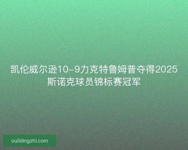 凯伦威尔逊10-9力克特鲁姆普夺得2025斯诺克球员锦标赛冠军
