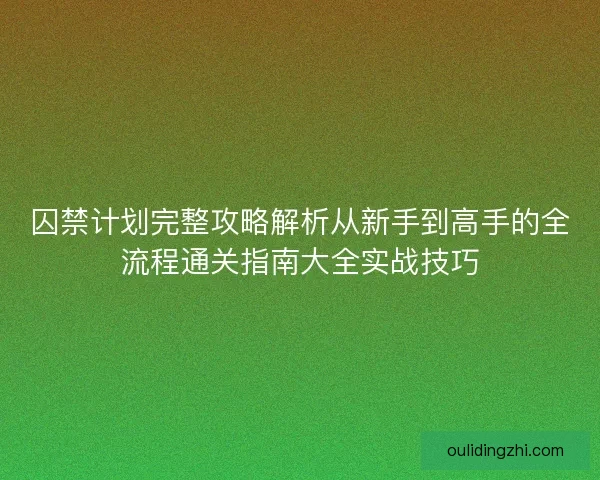 囚禁计划完整攻略解析从新手到高手的全流程通关指南大全实战技巧
