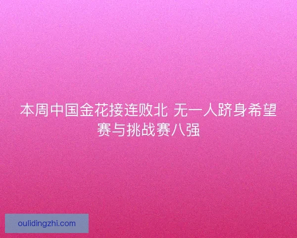 本周中国金花接连败北 无一人跻身希望赛与挑战赛八强