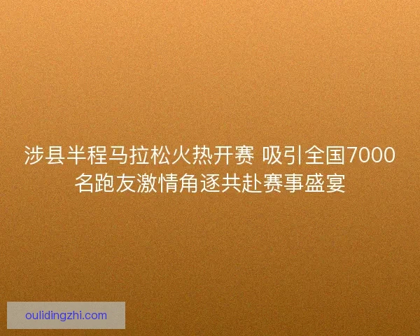 涉县半程马拉松火热开赛 吸引全国7000名跑友激情角逐共赴赛事盛宴