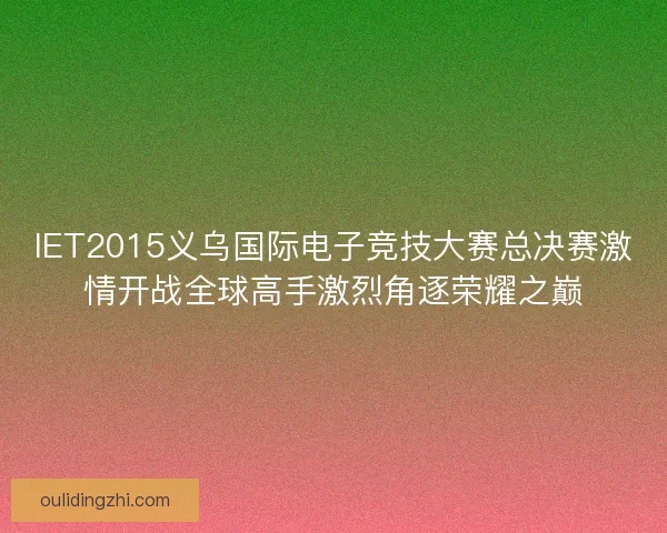 IET2015义乌国际电子竞技大赛总决赛激情开战全球高手激烈角逐荣耀之巅