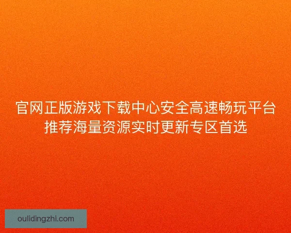 官网正版游戏下载中心安全高速畅玩平台推荐海量资源实时更新专区首选