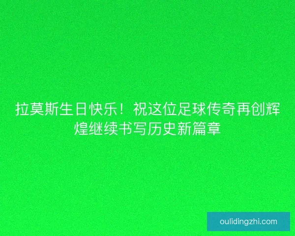拉莫斯生日快乐！祝这位足球传奇再创辉煌继续书写历史新篇章