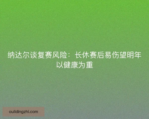 纳达尔谈复赛风险：长休赛后易伤望明年以健康为重