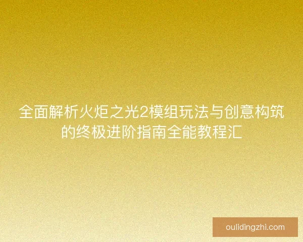全面解析火炬之光2模组玩法与创意构筑的终极进阶指南全能教程汇