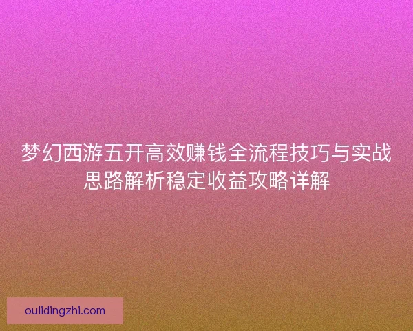 梦幻西游五开高效赚钱全流程技巧与实战思路解析稳定收益攻略详解