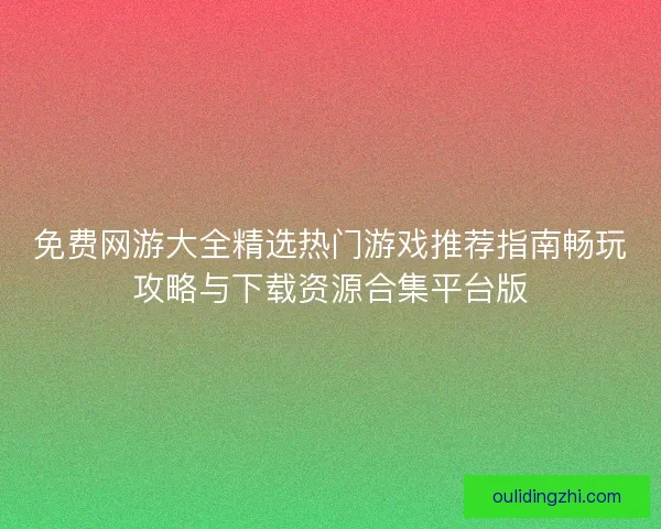 免费网游大全精选热门游戏推荐指南畅玩攻略与下载资源合集平台版