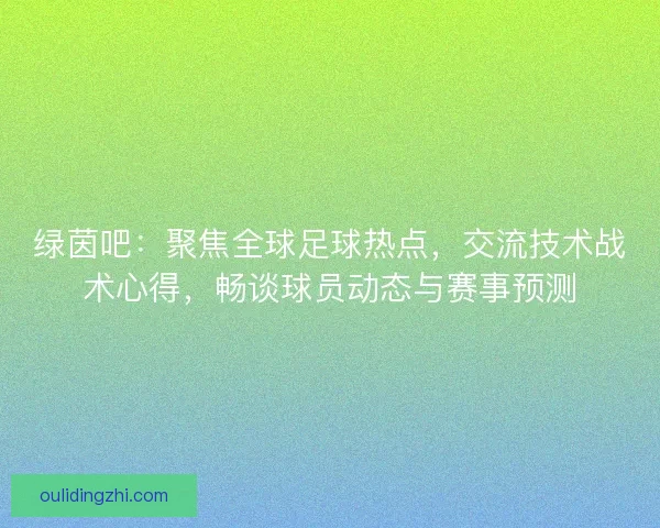 绿茵吧：聚焦全球足球热点，交流技术战术心得，畅谈球员动态与赛事预测