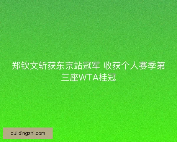 郑钦文斩获东京站冠军 收获个人赛季第三座WTA桂冠 郑钦文斩获东京站冠军 收获个人赛季第三座WTA桂冠