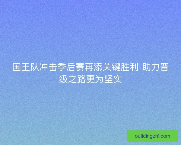 国王队冲击季后赛再添关键胜利 助力晋级之路更为坚实