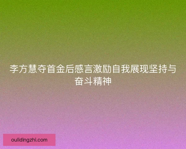 李方慧夺首金后感言激励自我展现坚持与奋斗精神