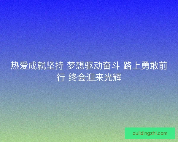 热爱成就坚持 梦想驱动奋斗 路上勇敢前行 终会迎来光辉